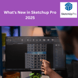 What’s New in SketchUp Pro 2025 and How It Makes 3D Design Easier