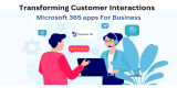 Transforming Customer Interactions: The Power of Microsoft 365 Apps for Business