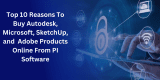 Top 10 Reasons To Buy Autodesk, Microsoft, SketchUp, and Buy Adobe Products Online From PI Software