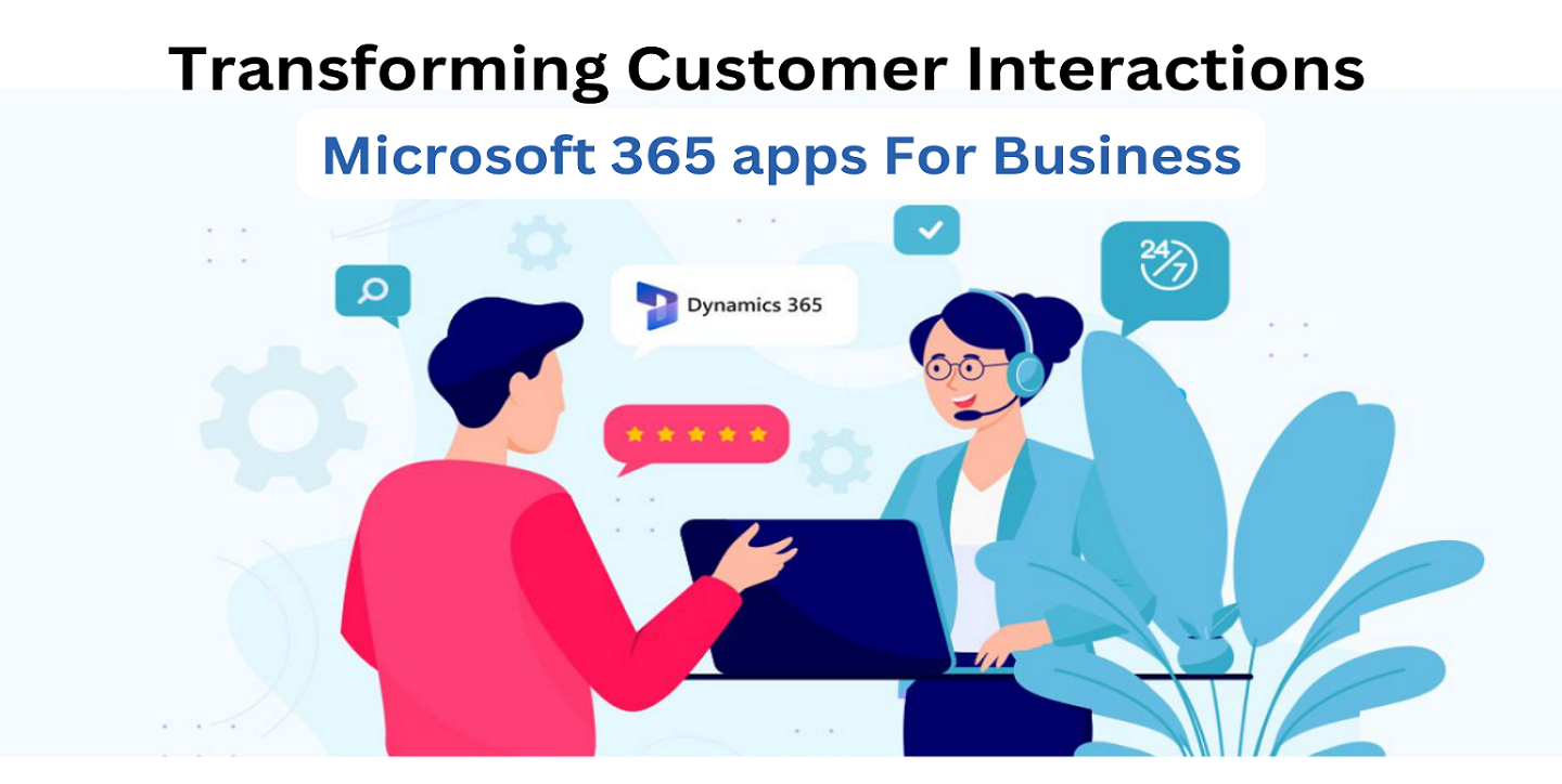 Microsoft 365 apps for business Transforming Customer Interaction